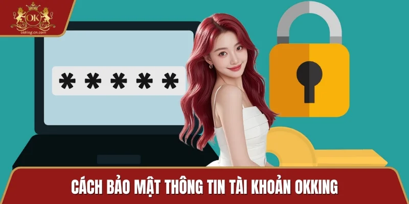 Cách bảo mật thông tin tài khoản OKKING