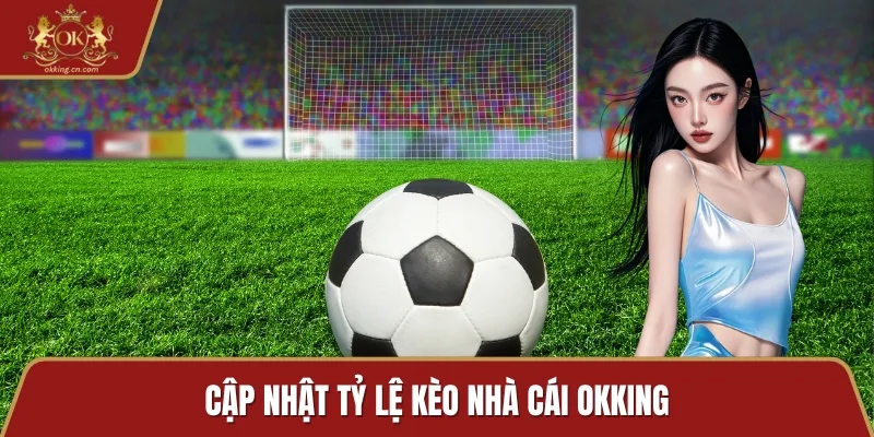 Cập nhật tỷ lệ kèo nhà cái OKKING