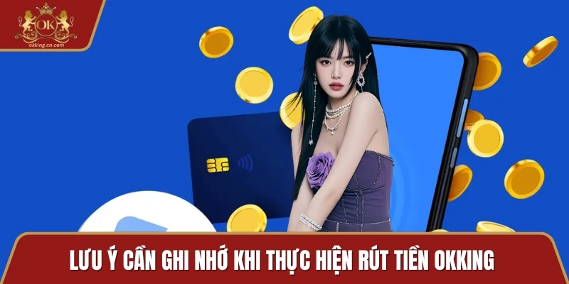 Lưu ý cần ghi nhớ khi thực hiện rút tiền OKKING 