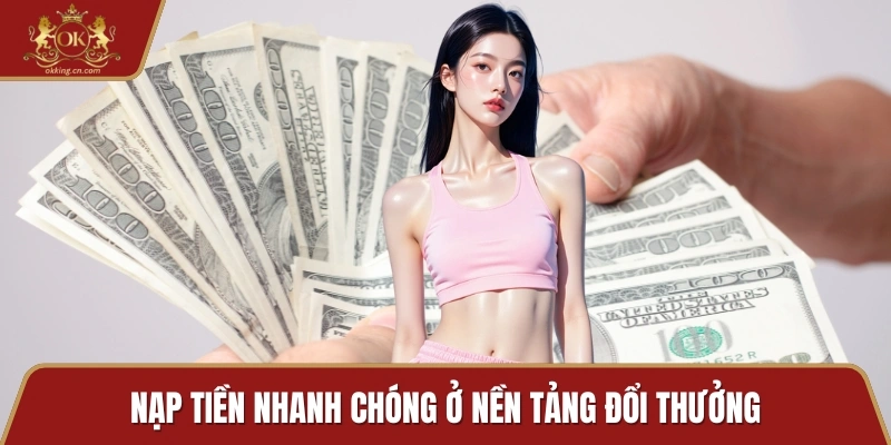 Nạp tiền nhanh chóng ở nền tảng đổi thưởng