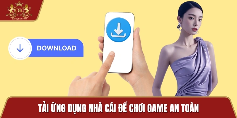 Tải ứng dụng nhà cái để chơi game an toàn