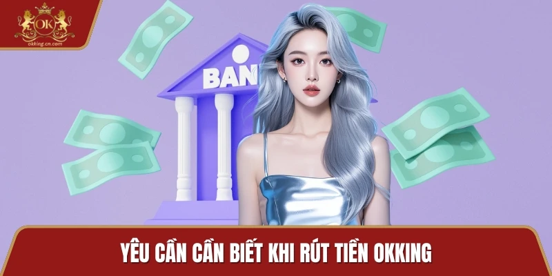 Yêu cần cần biết khi rút tiền OKKING