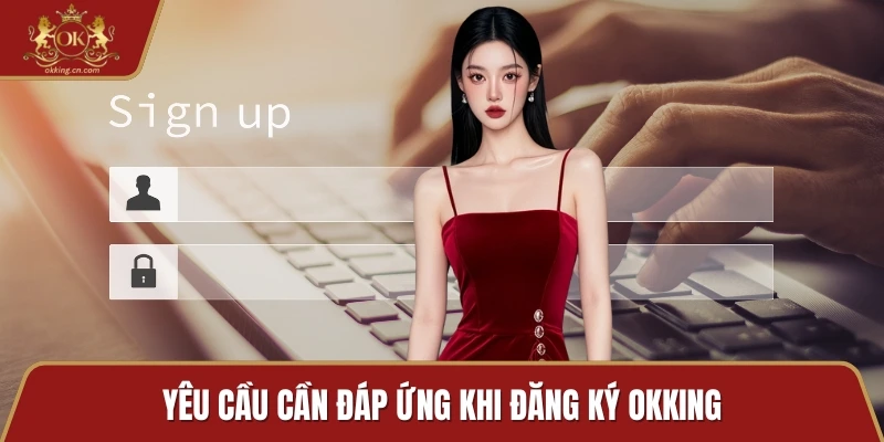 Yêu cầu cần đáp ứng khi đăng ký OKKING